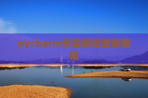 pycharm安装教程破解教程 pycharm安装教程破解教程